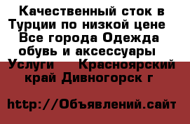 Качественный сток в Турции по низкой цене - Все города Одежда, обувь и аксессуары » Услуги   . Красноярский край,Дивногорск г.